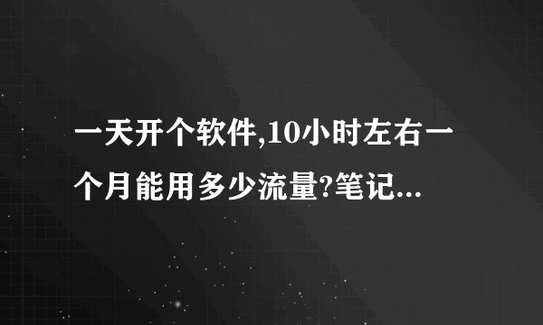 一天开个软件,10小时左右一个月能用多少流量?笔记本无线上网卡