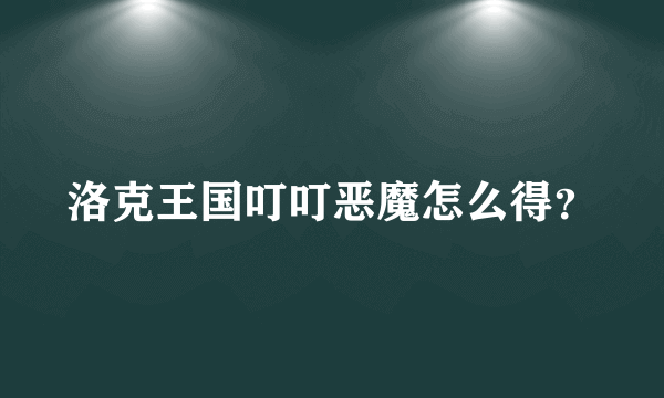 洛克王国叮叮恶魔怎么得？