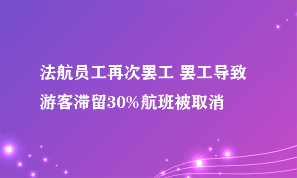 法航员工再次罢工 罢工导致游客滞留30%航班被取消