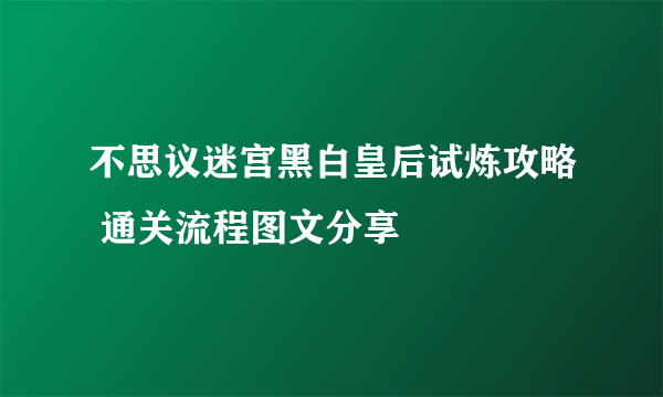 不思议迷宫黑白皇后试炼攻略 通关流程图文分享