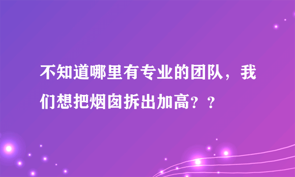 不知道哪里有专业的团队，我们想把烟囱拆出加高？？