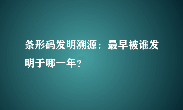 条形码发明溯源：最早被谁发明于哪一年？