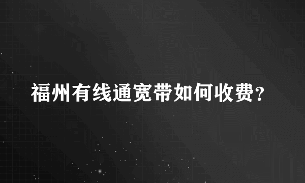 福州有线通宽带如何收费？