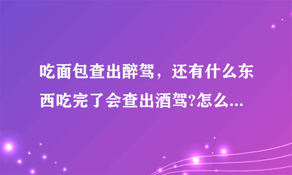 吃面包查出醉驾，还有什么东西吃完了会查出酒驾?怎么判定酒驾？