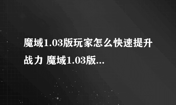 魔域1.03版玩家怎么快速提升战力 魔域1.03版提升战力的方法攻略