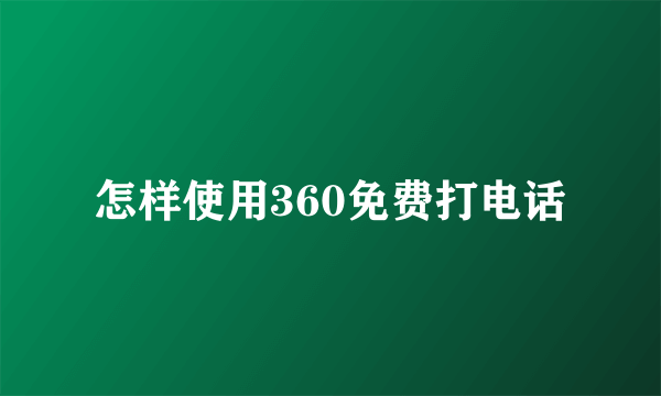 怎样使用360免费打电话