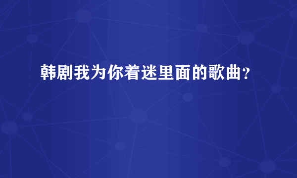 韩剧我为你着迷里面的歌曲？