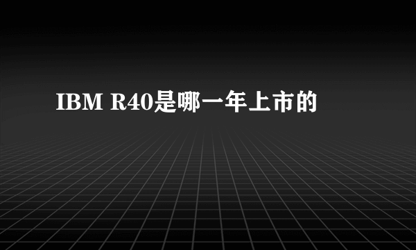 IBM R40是哪一年上市的