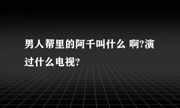 男人帮里的阿千叫什么 啊?演过什么电视?