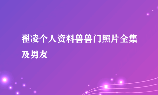 翟凌个人资料兽兽门照片全集及男友