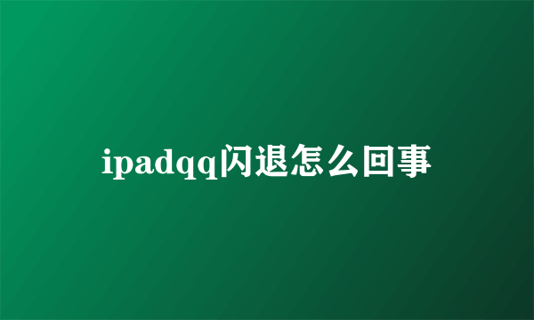 ipadqq闪退怎么回事