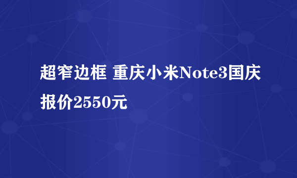 超窄边框 重庆小米Note3国庆报价2550元