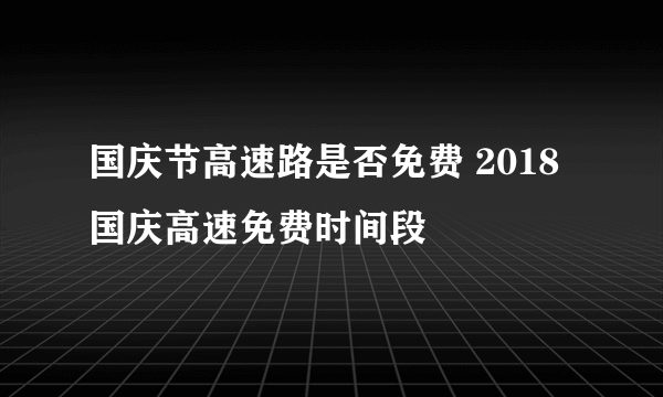 国庆节高速路是否免费 2018国庆高速免费时间段