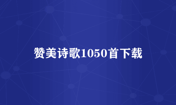 赞美诗歌1050首下载