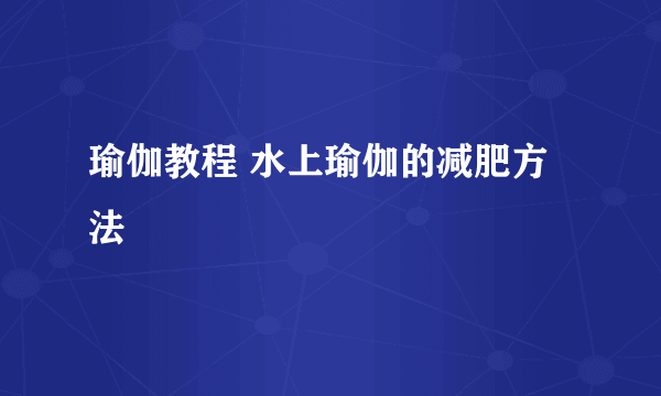 瑜伽教程 水上瑜伽的减肥方法