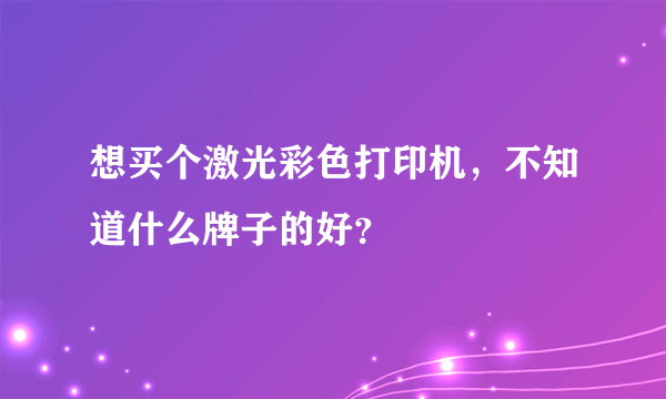 想买个激光彩色打印机，不知道什么牌子的好？