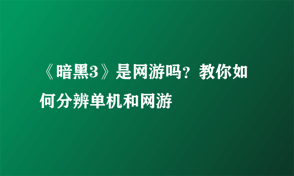 《暗黑3》是网游吗？教你如何分辨单机和网游