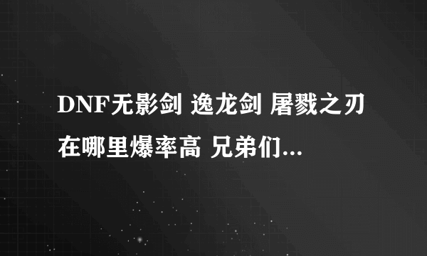 DNF无影剑 逸龙剑 屠戮之刃在哪里爆率高 兄弟们一一说一下