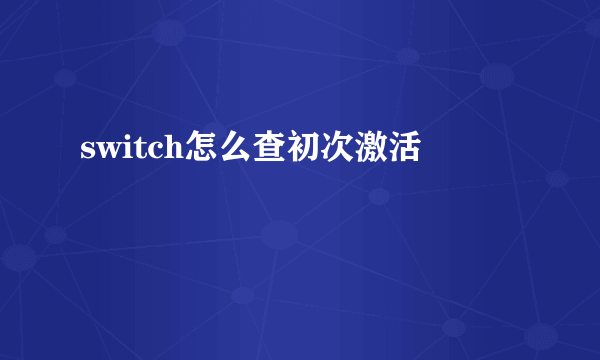 switch怎么查初次激活