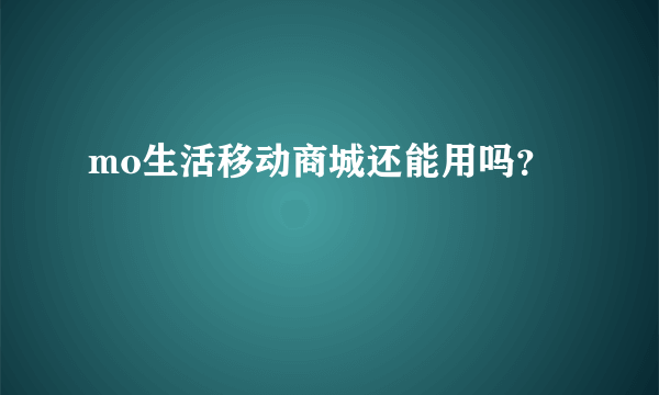 mo生活移动商城还能用吗？