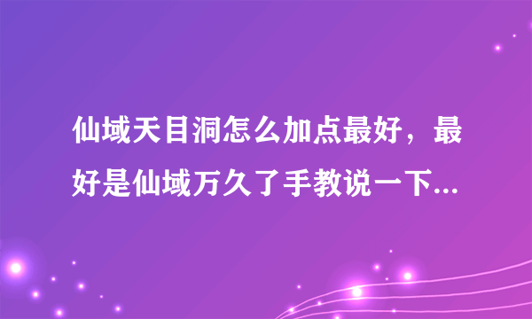 仙域天目洞怎么加点最好，最好是仙域万久了手教说一下，本人练个满攻次血，感觉不怎么样，还情高手指点一