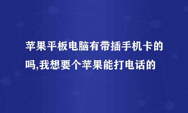 苹果平板电脑有带插手机卡的吗,我想要个苹果能打电话的