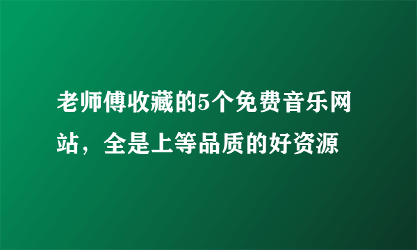 老师傅收藏的5个免费音乐网站，全是上等品质的好资源