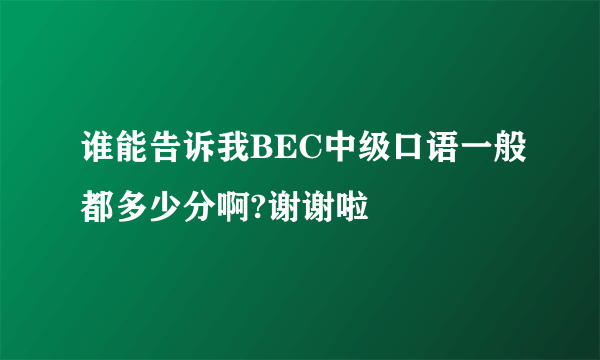 谁能告诉我BEC中级口语一般都多少分啊?谢谢啦