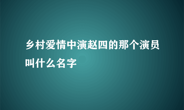 乡村爱情中演赵四的那个演员叫什么名字