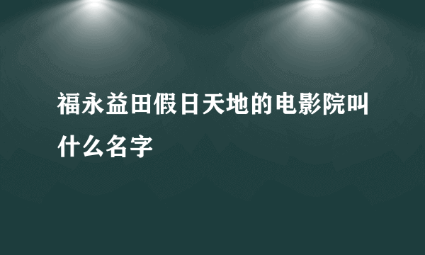 福永益田假日天地的电影院叫什么名字