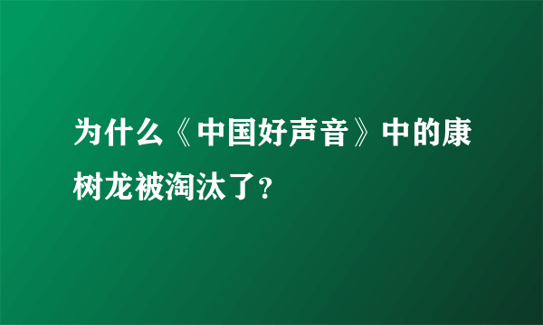 为什么《中国好声音》中的康树龙被淘汰了？