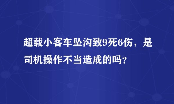 超载小客车坠沟致9死6伤，是司机操作不当造成的吗？