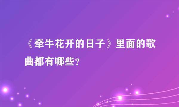 《牵牛花开的日子》里面的歌曲都有哪些？