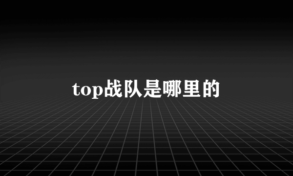 top战队是哪里的