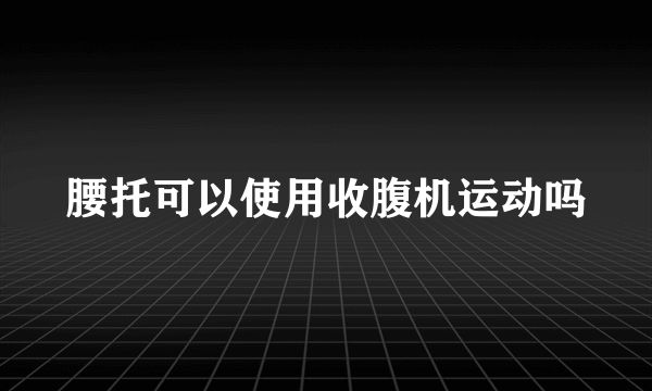 腰托可以使用收腹机运动吗