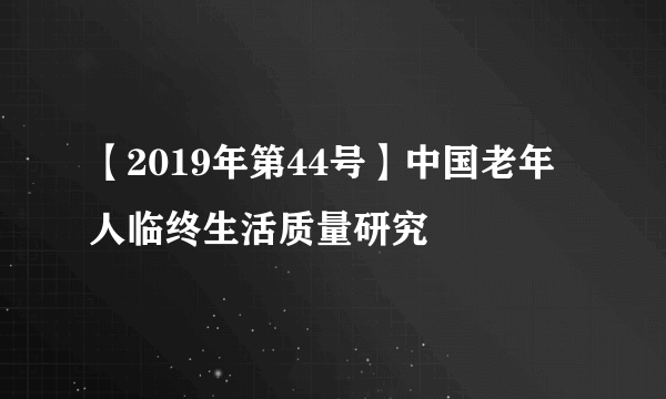 【2019年第44号】中国老年人临终生活质量研究