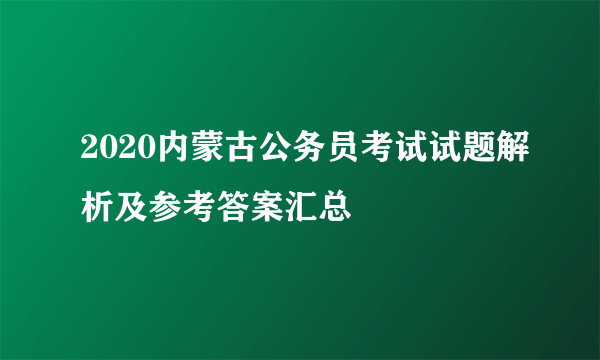 2020内蒙古公务员考试试题解析及参考答案汇总