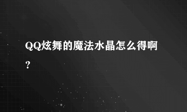 QQ炫舞的魔法水晶怎么得啊？