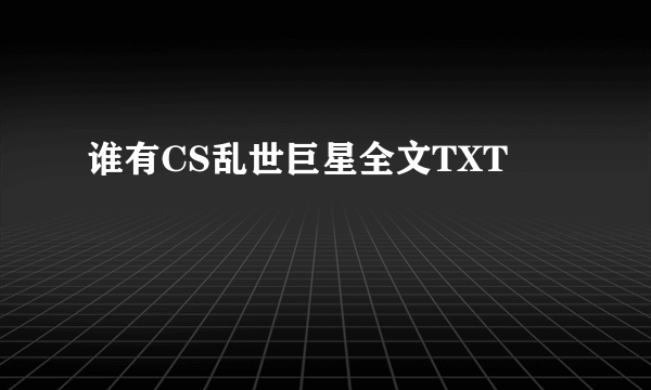 谁有CS乱世巨星全文TXT