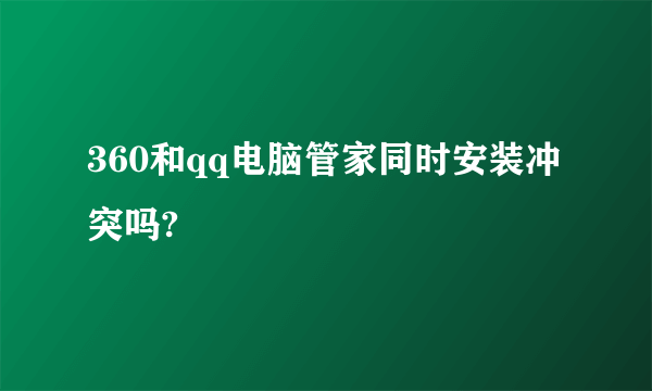 360和qq电脑管家同时安装冲突吗?