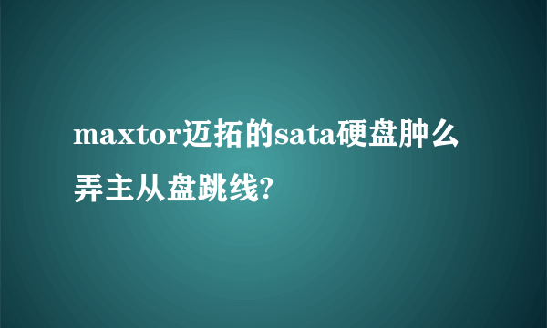 maxtor迈拓的sata硬盘肿么弄主从盘跳线?