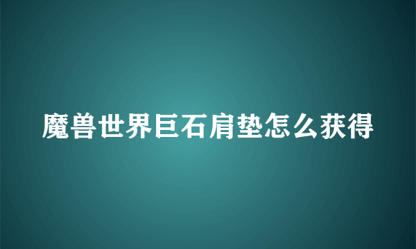 魔兽世界巨石肩垫怎么获得