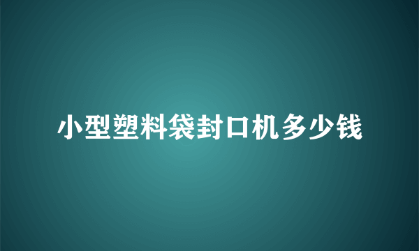 小型塑料袋封口机多少钱