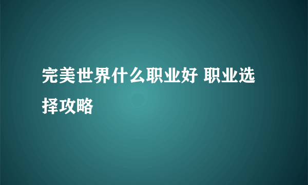 完美世界什么职业好 职业选择攻略