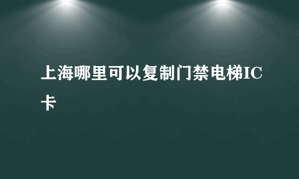 上海哪里可以复制门禁电梯IC卡