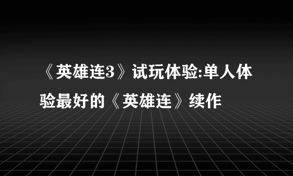 《英雄连3》试玩体验:单人体验最好的《英雄连》续作