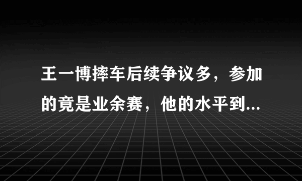 王一博摔车后续争议多，参加的竟是业余赛，他的水平到底如何？