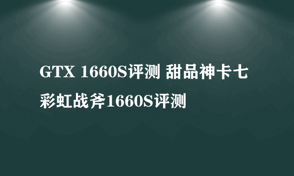 GTX 1660S评测 甜品神卡七彩虹战斧1660S评测