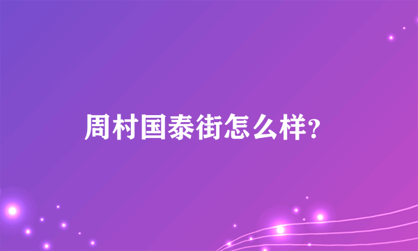 周村国泰街怎么样？