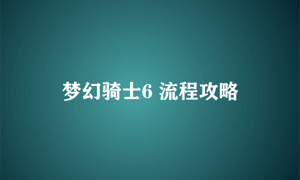 梦幻骑士6 流程攻略